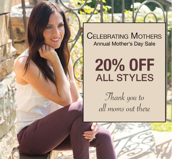 Celebrating Mothers. Annual Mother's Day Sale. 20% off all styles. Thank you to all moms out there.